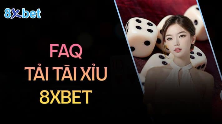 Cách tải tài xỉu cho điện thoại Android và IOS Câu hỏi thường gặp khi tải tài xỉu 8XBet